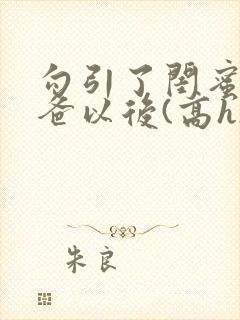 勾引了闺蜜的爸爸以后(高h)小说