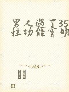 男人过了35岁性功能会明显下降吗