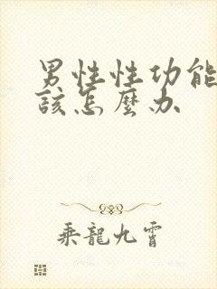 男性性功能下降该怎么办