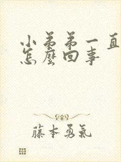 小弟弟一直硬是怎么回事