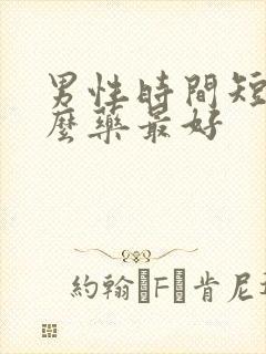 男性时间短吃什么药最好