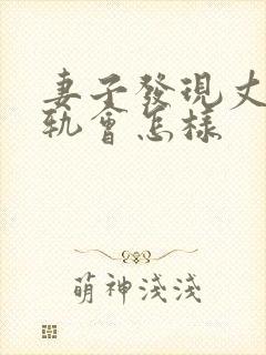 妻子发现丈夫出轨会怎样