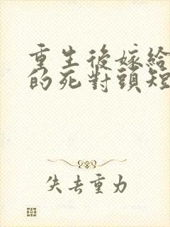 重生后嫁给渣男的死对头短剧