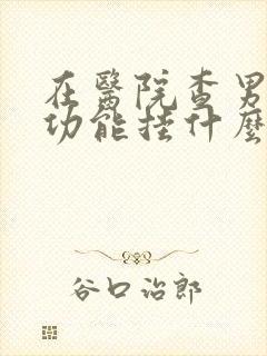 在医院查男人性功能挂什么科