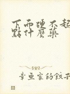 下面硬不起来吃点什么药