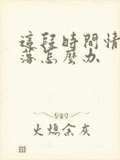 这段时间情绪低落怎么办