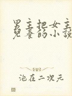男主把女主当女儿养的小说
