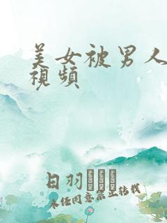 美女被男人日妣视频