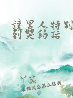 让男人特别感动到哭的话