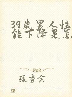 39岁男人性功能下降是怎么回事