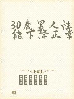 30岁男人性功能下降正常吗