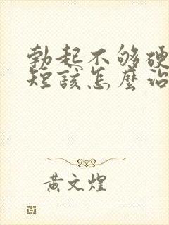 勃起不够硬时间短该怎么治