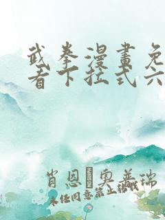 武拳漫画免费观看下拉式六漫画