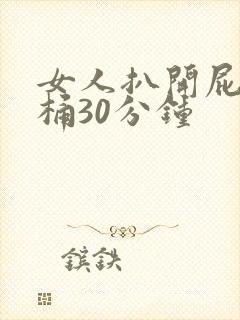 女人扒开屁股爽桶30分钟