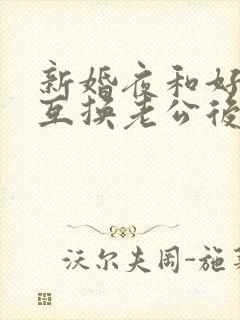 新婚夜和好闺蜜互换老公后(1v1sc)小说