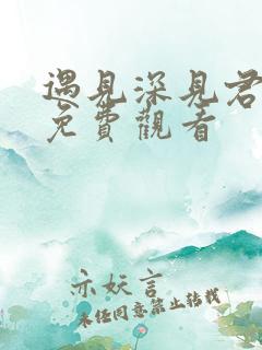 遇见深见君动漫免费观看