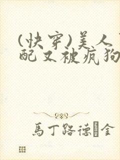 (快穿)美人男配又被疯狗强取豪夺了np