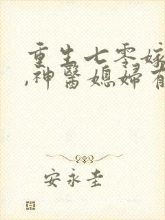 重生七零嫁糙汉,神医媳妇有空间