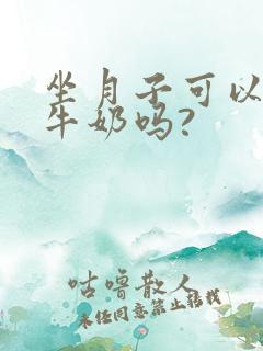 坐月子可以喝纯牛奶吗?