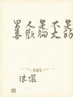 男人是不是比较喜欢胸大的女人