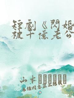 短剧《闪婚后,被千亿老公宠上天》