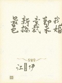 最新章节我的绝色总裁未婚妻