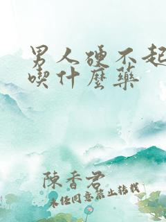 男人硬不起来该吃什么药