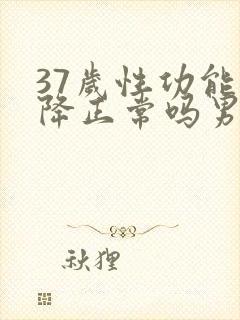 37岁性功能下降正常吗男