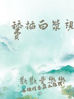 舔插白浆视频免费