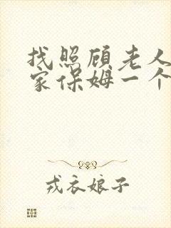 找照顾老人的住家保姆一个月多少钱