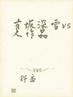 有坂深雪vs黑人作品