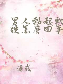 男人勃起软而不硬怎么回事