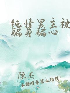 纯情男主被女主骗身骗心