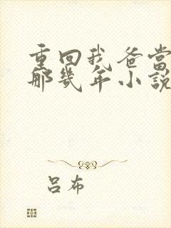 重回我爸当校草那几年小说在线免费阅读