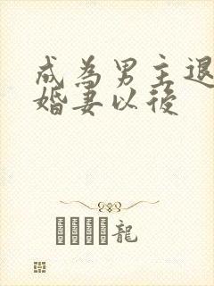 成为男主退婚未婚妻以后