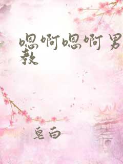 嗯啊嗯啊男男调教