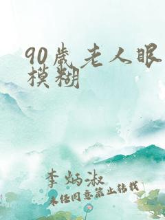 90岁老人眼睛模糊