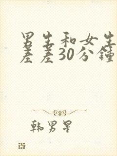 男生和女生一起差差30分钟的视频