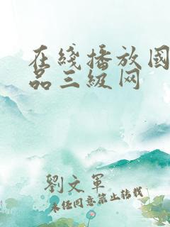 在线播放国产精品三级网