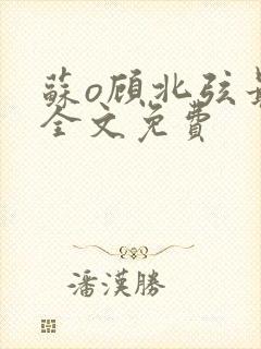 苏o顾北弦最新全文免费