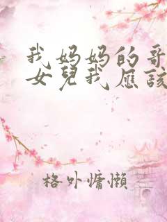 我妈妈的哥哥的女儿我应该叫什么