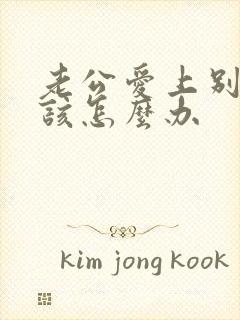 老公爱上别人我该怎么办