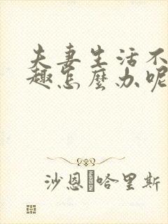 夫妻生活不感兴趣怎么办呢