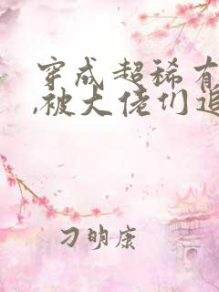 穿成超稀有雌性,被大佬们追着宠小说