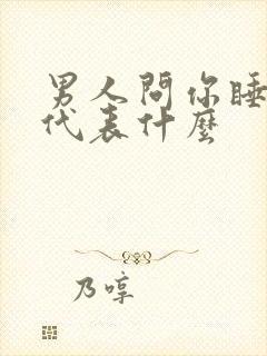 男人问你睡了吗代表什么