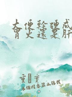 大便干硬成粒是胃火还是肝火