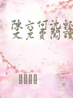 陈六何沈轻舞全文免费阅读无弹窗