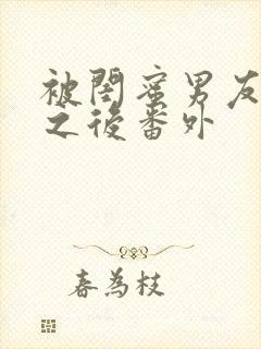 被闺蜜男友上错之后番外