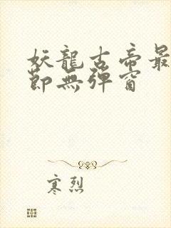 妖龙古帝最新章节无弹窗