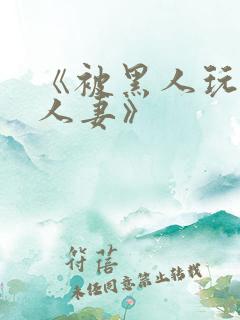 《被黑人玩弄的人妻》